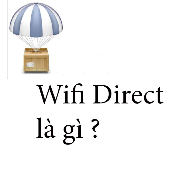 Wifi Direct Là Gì ? Hướng Dẫn Cách Sử Dụng Wifi Direct Hiệu Quả Nhất